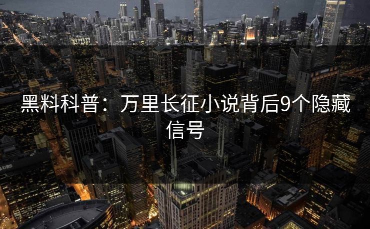 黑料科普：万里长征小说背后9个隐藏信号