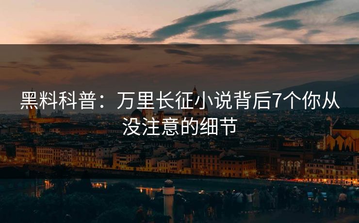 黑料科普：万里长征小说背后7个你从没注意的细节