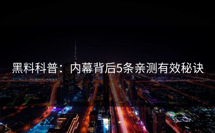 黑料科普:内幕背后5条亲测有效秘诀 黑料科普:内幕背后5条亲测有效秘诀