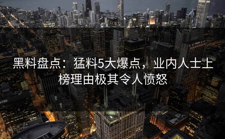 黑料盘点：猛料5大爆点，业内人士上榜理由极其令人愤怒