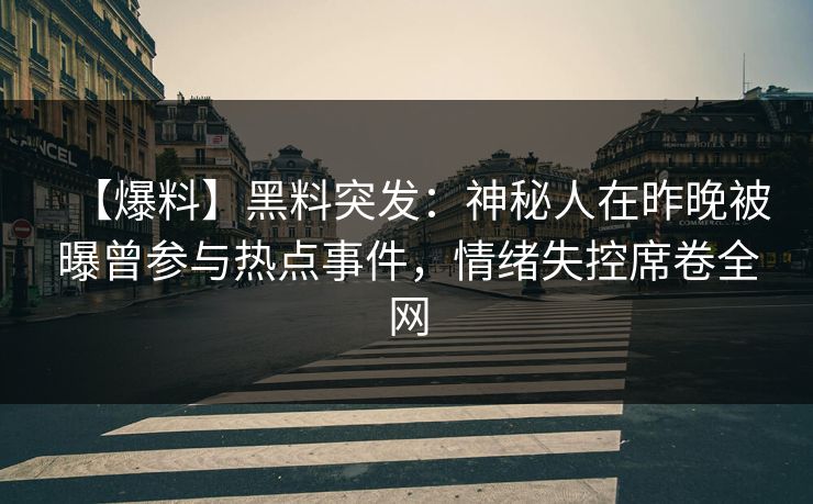 【爆料】黑料突发：神秘人在昨晚被曝曾参与热点事件，情绪失控席卷全网