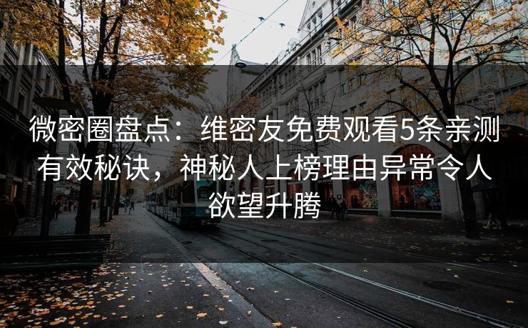 微密圈盘点：维密友免费观看5条亲测有效秘诀，神秘人上榜理由异常令人欲望升腾