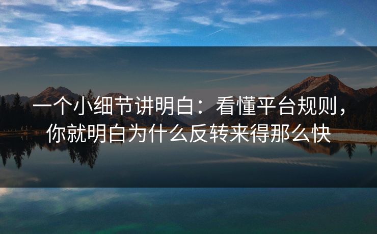 一个小细节讲明白：看懂平台规则，你就明白为什么反转来得那么快